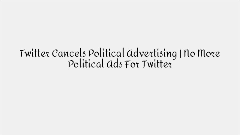 Twitter Bans Political Advertising: What This Means for Digital Marketers