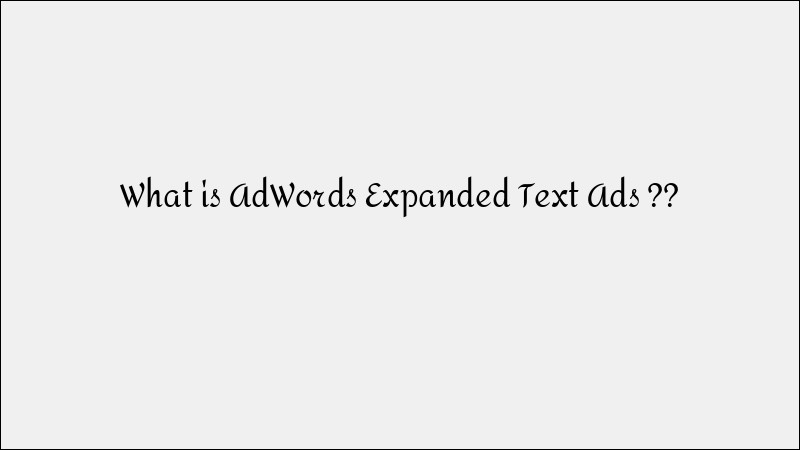 What Are Google AdWords Expanded Text Ads?