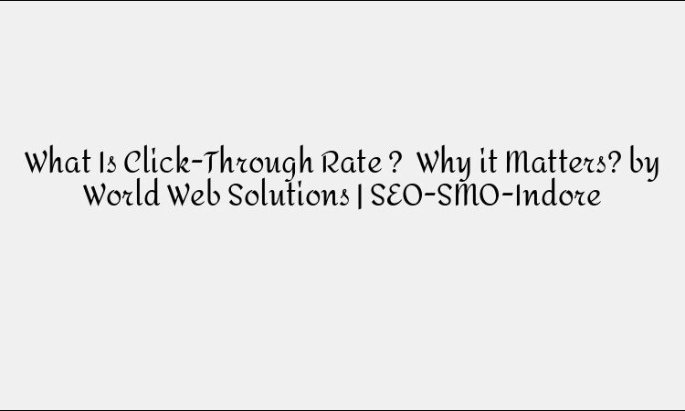 What Is Click-Through Rate ?  Why it Matters? by World Web Solutions | SEO-SMO-Indore