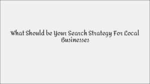 Search Strategy for Local Businesses: What Works Best?