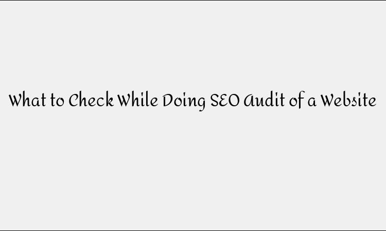 What to Check While Doing SEO Audit of a Website