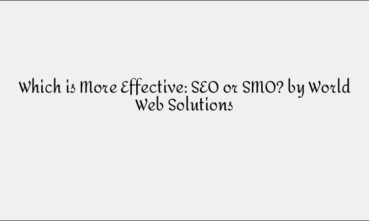 Which is More Effective: SEO or SMO? by World Web Solutions