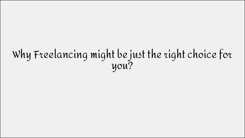 Why Freelancing Might Be the Right Career Choice for You