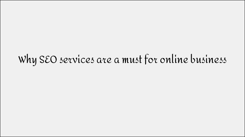 Why SEO Services Are Essential - Online Business Growth Guide